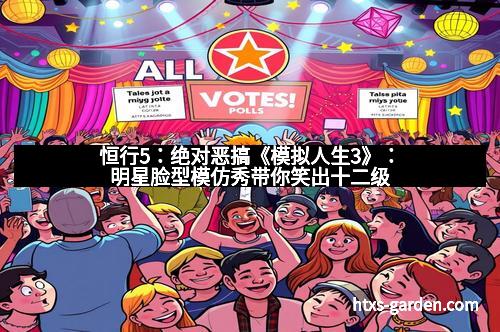 恒行5：绝对恶搞《模拟人生3》：明星脸型模仿秀带你笑出十二级