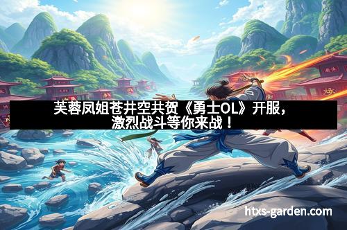 芙蓉凤姐苍井空共贺《勇士OL》开服，激烈战斗等你来战！