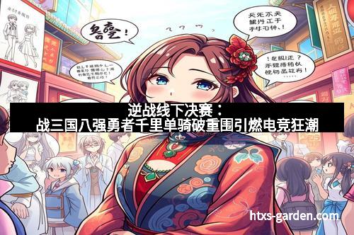 逆战线下决赛：战三国八强勇者千里单骑破重围引燃电竞狂潮